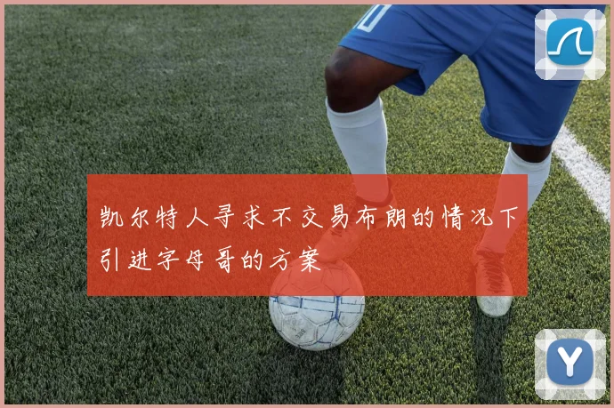凯尔特人寻求不交易布朗的情况下引进字母哥的方案