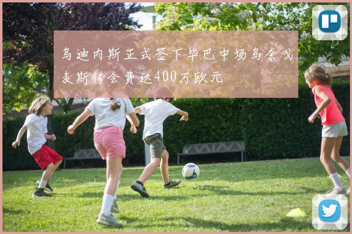 乌迪内斯正式签下毕巴中场乌奈戈麦斯转会费达400万欧元