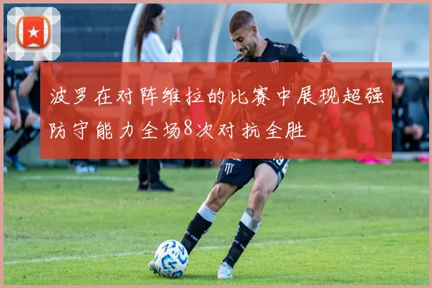 波罗在对阵维拉的比赛中展现超强防守能力全场8次对抗全胜