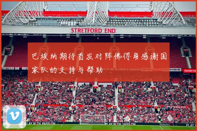 巴埃纳期待首发对阵佛得角感谢国家队的支持与帮助