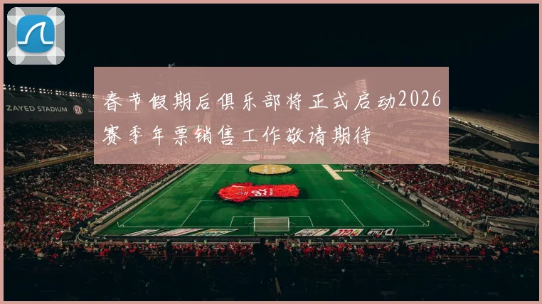 春节假期后俱乐部将正式启动2026赛季年票销售工作敬请期待