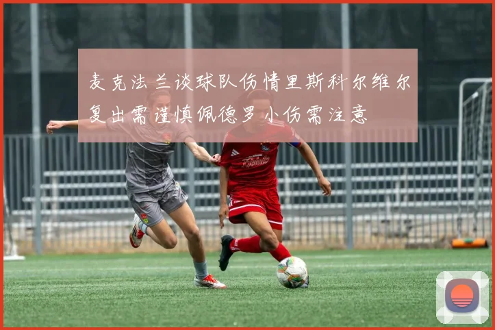 麦克法兰谈球队伤情里斯科尔维尔复出需谨慎佩德罗小伤需注意