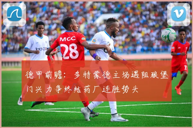 德甲前瞻：多特蒙德主场遇阻狼堡门兴力争终结药厂连胜势头