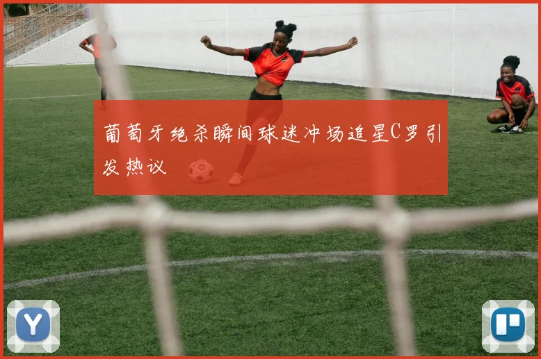 葡萄牙绝杀瞬间球迷冲场追星C罗引发热议